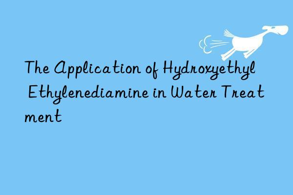 The Application of Hydroxyethyl Ethylenediamine in Water Treatment