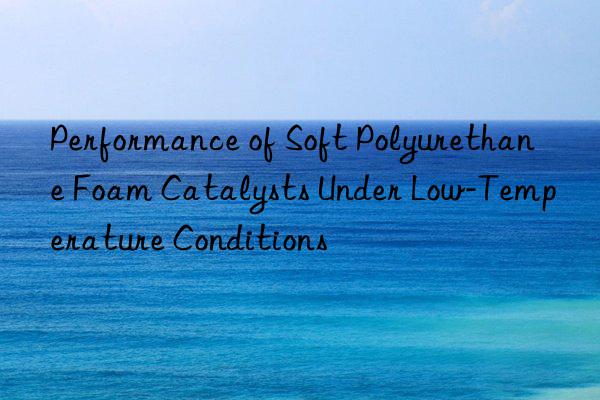 Performance of Soft Polyurethane Foam Catalysts Under Low-Temperature Conditions