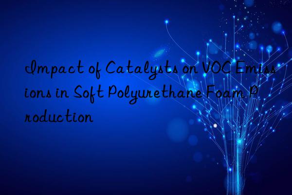 Impact of Catalysts on VOC Emissions in Soft Polyurethane Foam Production