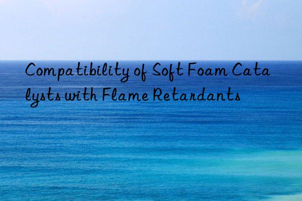 Compatibility of Soft Foam Catalysts with Flame Retardants