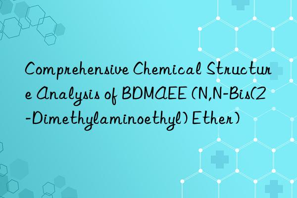 Comprehensive Chemical Structure Analysis of BDMAEE (N,N-Bis(2-Dimethylaminoethyl) Ether)