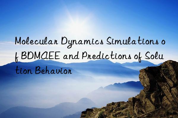 Molecular Dynamics Simulations of BDMAEE and Predictions of Solution Behavior