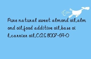 Pure natural sweet almond oil,almond oil,food additive oil,base oil,carrier oil,CAS 8007-69-0