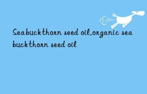 Seabuckthorn seed oil,organic seabuckthorn seed oil
