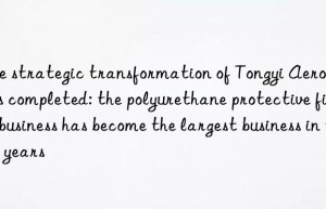 The strategic transformation of Tongyi Aerospace is completed: the polyurethane protective film business has become the largest business in two years