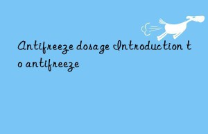 Antifreeze dosage Introduction to antifreeze