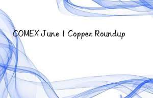 COMEX June 1 Copper Roundup