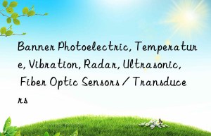 Banner Photoelectric, Temperature, Vibration, Radar, Ultrasonic, Fiber Optic Sensors / Transducers