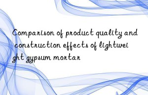 Comparison of product quality and construction effects of lightweight gypsum mortar