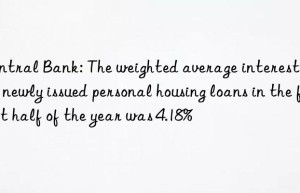 Central Bank: The weighted average interest rate of newly issued personal housing loans in the first half of the year was 4.18%