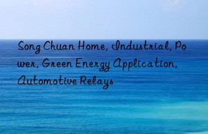 Song Chuan Home, Industrial, Power, Green Energy Application, Automotive Relays