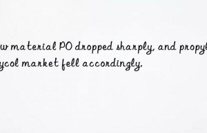 Raw material PO dropped sharply, and propylene glycol market fell accordingly.