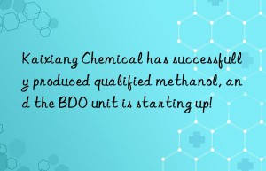 Kaixiang Chemical has successfully produced qualified methanol, and the BDO unit is starting up!