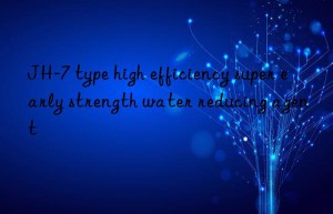 JH-7 type high efficiency super early strength water reducing agent