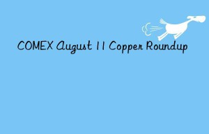 COMEX August 11 Copper Roundup