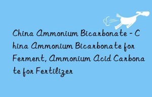 China Ammonium Bicarbonate – China Ammonium Bicarbonate for Ferment, Ammonium Acid Carbonate for Fertilizer