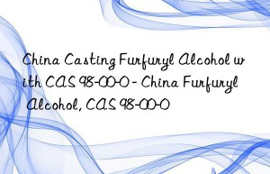 China Casting Furfuryl Alcohol with CAS 98-00-0 – China Furfuryl Alcohol, CAS 98-00-0