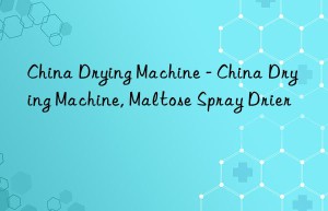 China Drying Machine – China Drying Machine, Maltose Spray Drier