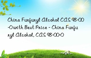 China Furfuryl Alcohol CAS 98-00-0 with Best Price – China Furfuryl Alcohol, CAS 98-00-0