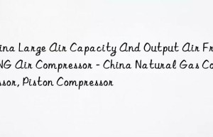 China Large Air Capacity And Output Air From CNG Air Compressor – China Natural Gas Compressor, Piston Compressor