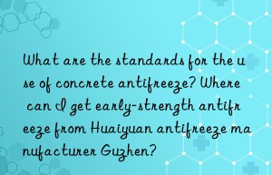 What are the standards for the use of concrete antifreeze? Where can I get early-strength antifreeze from Huaiyuan antifreeze manufacturer Guzhen?