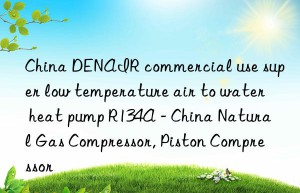 China DENAIR commercial use super low temperature air to water heat pump R134A – China Natural Gas Compressor, Piston Compressor