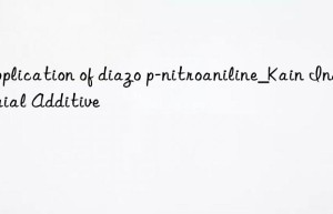 Application of diazo p-nitroaniline_Kain Industrial Additive