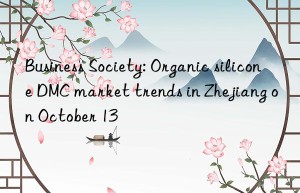 Business Society: Organic silicone DMC market trends in Zhejiang on October 13