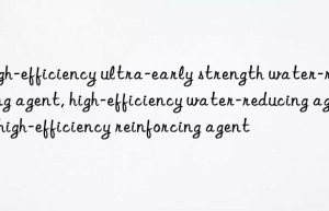 High-efficiency ultra-early strength water-reducing agent, high-efficiency water-reducing agent, high-efficiency reinforcing agent