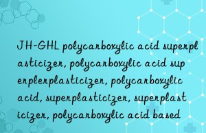 JH-GHL polycarboxylic acid superplasticizer, polycarboxylic acid superplasticizer, polycarboxylic acid superplasticizer, polycarboxylic acid, superplasticizer, superplasticizer, polycarboxylic acid based