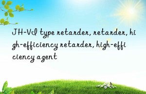 JH-VI type retarder, retarder, high-efficiency retarder, high-efficiency agent