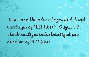 What are the advantages and disadvantages of PLA fiber?  Guyuan Biotech realizes industrialized production of PLA fiber