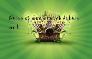 Price of pump truck lubricant