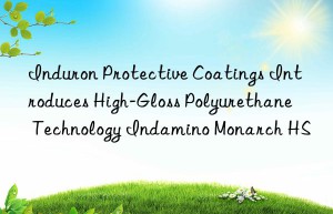 Induron Protective Coatings Introduces High-Gloss Polyurethane Technology Indamino Monarch HS