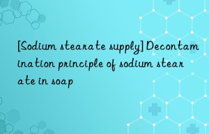 [Sodium stearate supply] Decontamination principle of sodium stearate in soap