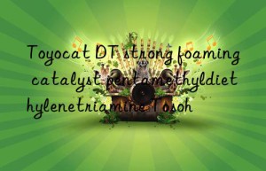 Toyocat DT strong foaming catalyst pentamethyldiethylenetriamine Tosoh