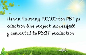 Henan Kaixiang 100,000-ton PBT production line project successfully converted to PBAT production