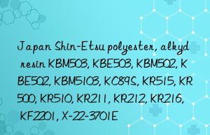 Japan Shin-Etsu polyester, alkyd resin KBM503, KBE503, KBM502, KBE502, KBM5103, KC89S, KR515, KR500, KR510, KR211, KR212, KR216, KF2201, X-22-3701E