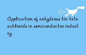 Application of anhydrous tin tetrachloride in semiconductor industry