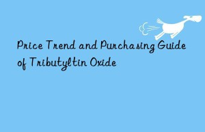 Price Trend and Purchasing Guide of Tributyltin Oxide