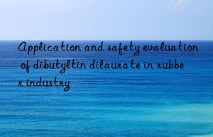 Application and safety evaluation of dibutyltin dilaurate in rubber industry