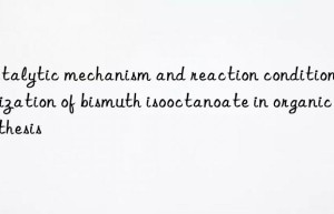 Catalytic mechanism and reaction condition optimization of bismuth isooctanoate in organic synthesis