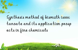 Synthesis method of bismuth isooctanoate and its application prospects in fine chemicals