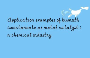 Application examples of bismuth isooctanoate as metal catalyst in chemical industry