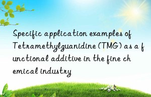 Specific application examples of Tetramethylguanidine (TMG) as a functional additive in the fine chemical industry