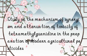 Study on the mechanism of synergism and attenuation of toxicity of tetramethylguanidine in the preparation of modern agricultural pesticides