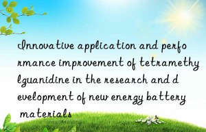 Innovative application and performance improvement of tetramethylguanidine in the research and development of new energy battery materials