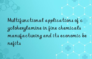 Multifunctional applications of cyclohexylamine in fine chemicals manufacturing and its economic benefits