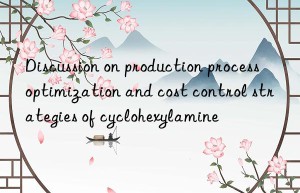 Discussion on production process optimization and cost control strategies of cyclohexylamine