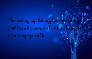 The use of cyclohexylamine in agricultural chemicals and its effect on crop growth